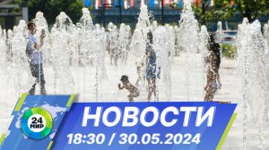 Новости 18:30 от 30.05.2024