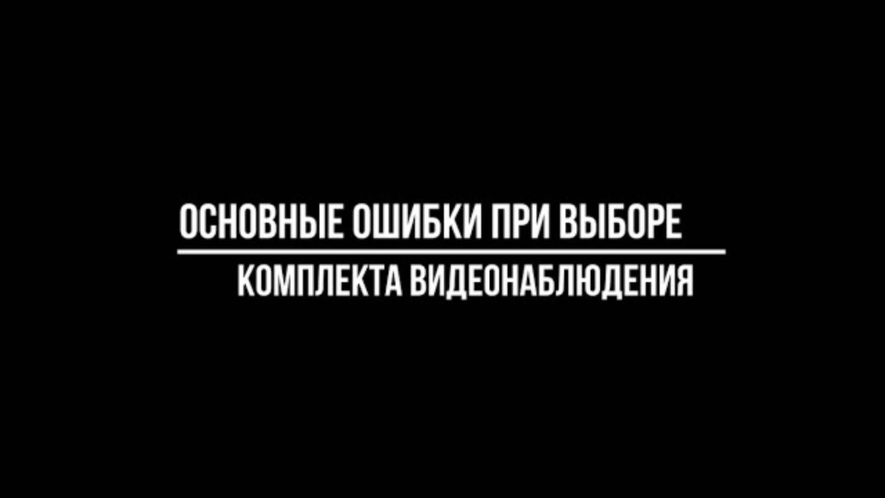 Основные ОШИБКИ при выборе КОМПЛЕКТА ВИДЕОНАБЛЮДЕНИЯ - Видеонаблюдение от Видео-МСК