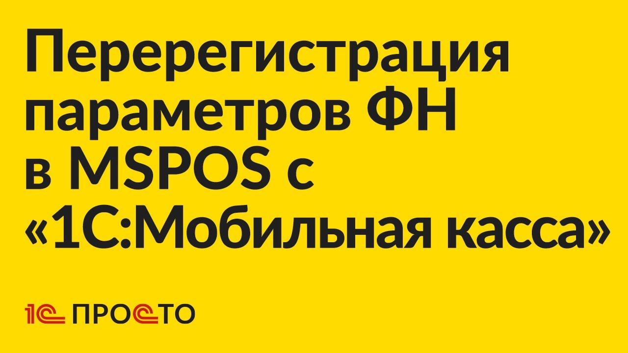 Инструкция по перерегистрации параметров ФН в MSPOS с "1С:Мобильная касса"