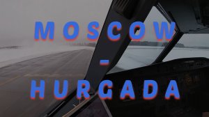 МОСКВА - ХУРГАДА / MOSCOW - HURGADA | COCKPIT VIEW