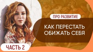 Как перестать себя обижать  // Про развитие. Часть 2