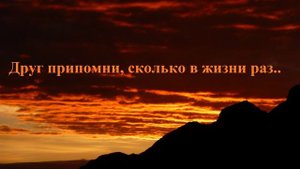 Друг припомни, сколько в жизни раз..