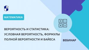 Курс «Вероятность и статистика»: условная вероятность, формулы полной вероятности и Байеса