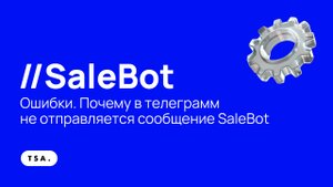 Ошибки. Почему в телеграмм не отправляется сообщение SaleBot