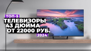 ТОП-5: Лучшие телевизоры 43”. Рейтинг 2024 года  цена-качество