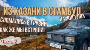 Казань-Стамбул🇹🇷на ЖИГУЛЯХ!😱Сломались в Грузии! Как ехать дальше_! Китайский шашлык🇨🇳МЫ В ШОК