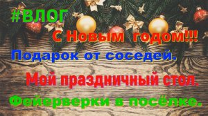 Мой праздничный стол. С Новым годом! Подарок от соседей. Фейерверки в посёлке.