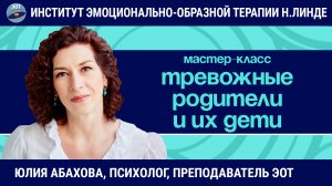 Практика работы в ЭОТ с тревожными родителями по проблемам их детей / Юлия Абахова / Мастер-класс