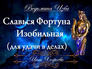 СЛАВЬСЯ ФОРТУНА ИЗОБИЛЬНАЯ (ритуал для удачи в делах) Инга Хосроева ВЕДЬМИНА ИЗБА