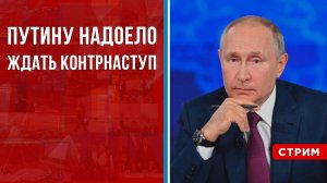 Путину надоело ждать контрнаступ [Борис Первушин. СТРИМ]