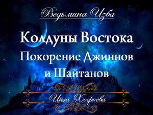 КОЛДУНЫ ВОСТОКА... ПОКОРЕНИЕ ДЖИННОВ И ШАЙТАНОВ Инга Хосроева ВЕДЬМИНА ИЗБА