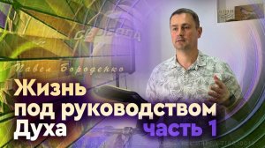 Жизнь под руководством Духа -1ч. | Павел Бороденко