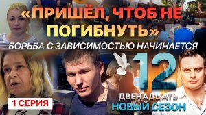 «ПРИШЁЛ, ЧТОБЫ НЕ ПОГИБНУТЬ». БОРЬБА С ЗАВИСИМОСТЬЮ НАЧИНАЕТСЯ. ДВЕНАДЦАТЬ. НОВЫЙ СЕЗОН