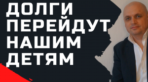 Все долги перейдут нашим детям