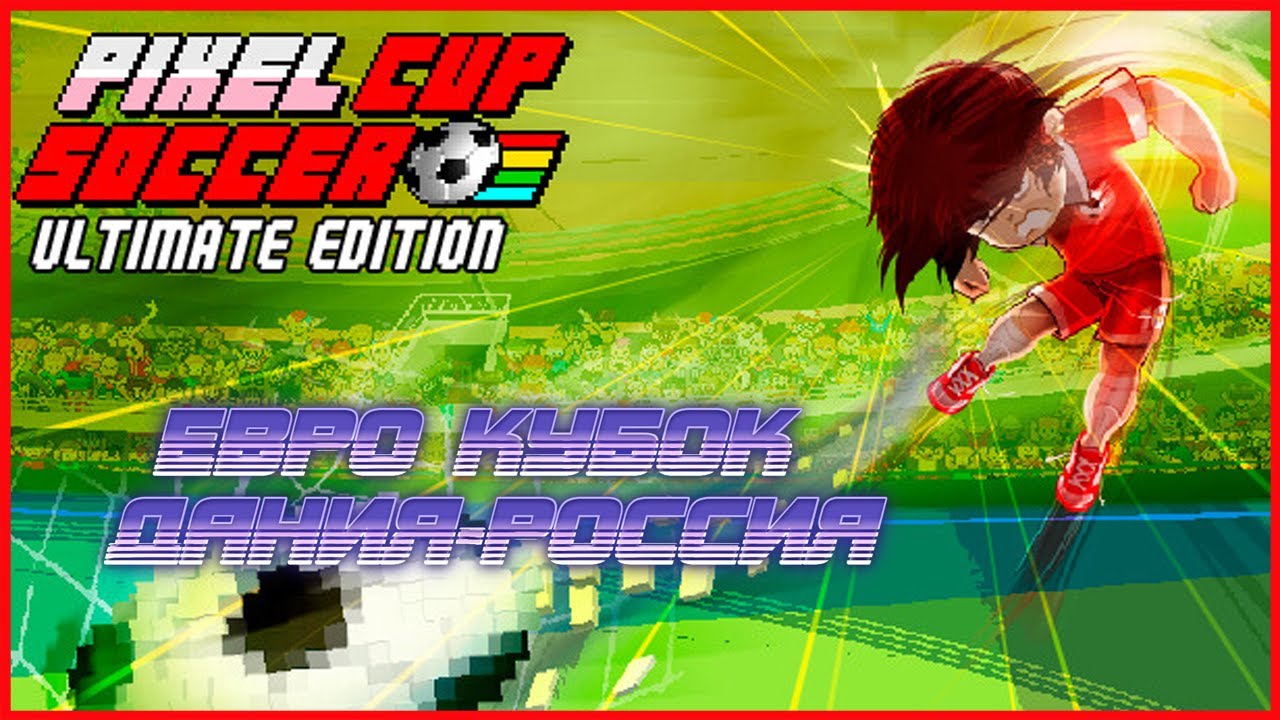 Pixel Cup Soccer - Ultimate Edition ЕВРО КУБОК ДАНИЯ-РОССИЯ