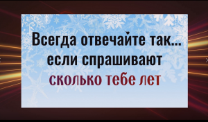 Всегда отвечайте так... если спрашиват сколько тебе лет
