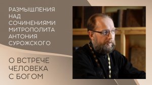 О встрече человека с Богом. Размышления над сочинениями митрополита Антония Сурожского.