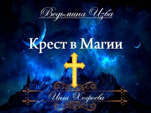 КРЕСТ В МАГИИ (авторское видео) Инга Хосроева "Ведьмина изба"