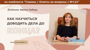 Как научиться доводить дела до конца - психолог Ирина Лебедь