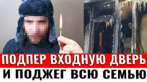 Подпер входную дверь и поджег всю семью