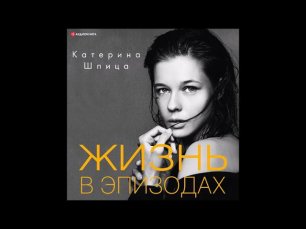#Аудионовинка| Екатерина Шпица «Жизнь в эпизодах»