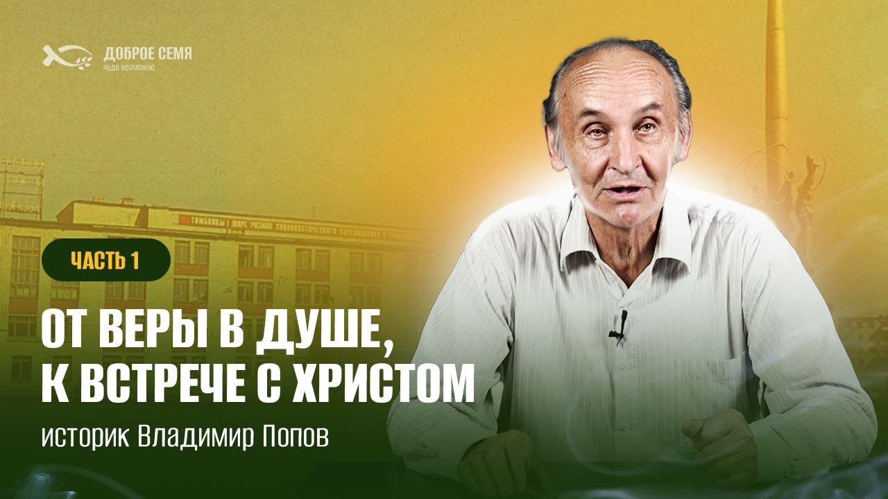«ОТ ВЕРЫ В ДУШЕ К ВСТРЕЧЕ СО ХРИСТОМ», личное свидетельство, часть1, историк Владимир Попов, Тамбов.