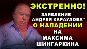 ЭКСТРЕННО! ЗАЯВЛЕНИЕ АНДРЕЯ КАРАУЛОВА* О НАПАДЕНИИ НА МАКСИМА ШИНГАРКИНА