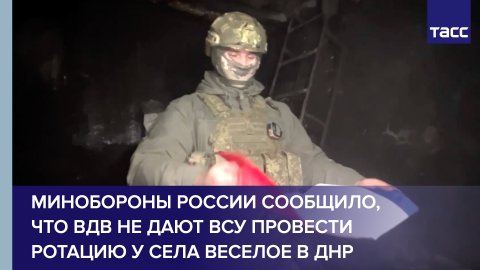 Минобороны России сообщило, что ВДВ не дают ВСУ провести ротацию у села Веселое в ДНР