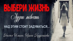 ВЫБЕРИ ЖИЗНЬ. Аудио повесть. Настя Ильина, Ирина Кудряшова.