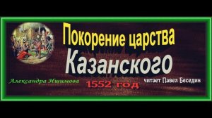 Покорение царства Казанского ,1552 год ,Александра Ишимова , читает Павел Беседин