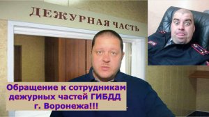 Обращение к сотрудникам дежурных частей ГИБДД г. Воронежа!!!