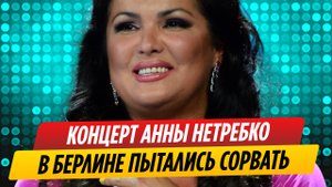 Выступление Анны Нетребко в Берлине пытались сорвать