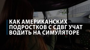 Как американских подростков с СДВГ учат водить на симуляторе