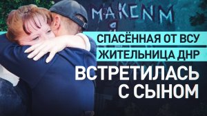 Эмоциональная встреча спасённой от ВСУ жительницы ДНР с сыном