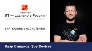 Конференция «ИТ - сделано в России»: Иван Смирнов. Виртуальные ассистенты