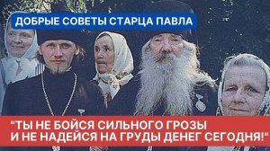 "Ты не бойся сильного грозы и не надейся на груды денег сегодня!" - старец Павел Груздев