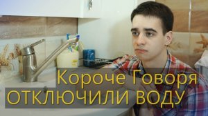 КОРОЧЕ ГОВОРЯ, ОТКЛЮЧИЛИ ВОДУ