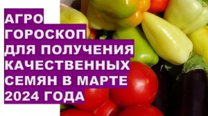 Агрогороскоп для получения качественных семян в марте 2024Agrohoroscope for obtaining quality seeds