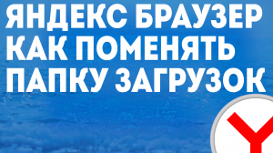 ЯНДЕКС БРАУЗЕР КАК ПОМЕНЯТЬ ПАПКУ ЗАГРУЗОК