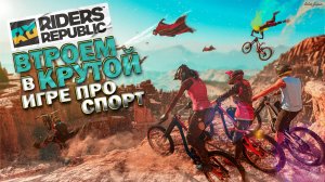 Втроем в КРУТОЙ игре про ЭКТРИМАЛЬНЫЙ спорт ▶ RIDERS REPUBLIC по СЕТИ!!!