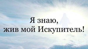 Я знаю, жив мой Искупитель