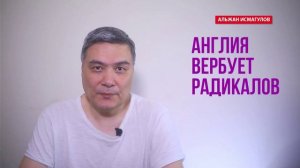 Альжан Исмагулов: Англия вербует радикалов