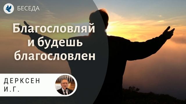 Благословляй и будешь благословен! Дерксен И.Г. Беседа МСЦ ЕХБ