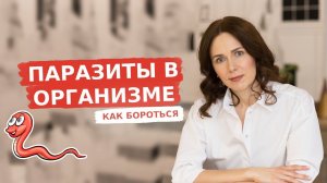 ПАРАЗИТЫ В ОРГАНИЗМЕ | КАК БОРОТЬСЯ
