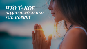 ЧТО ТАКОЕ ПОДСОЗНАТЕЛЬНЫЕ УСТАНОВКИ? КАК ОНИ ВЛИЯЮТ НА ВАШУ ЖИЗНЬ? КАК И ЗАЧЕМ РАБОТАТЬ НАД НИМИ?