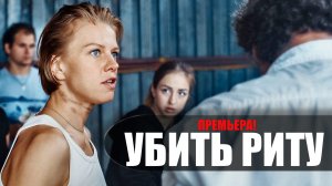 Убить Риту 1-8 серия (2023) Премьер // сюжет // дата выхода