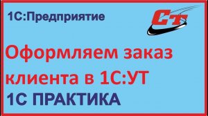 Заказ клиента в 1С:УТ, как правильно заполнить?