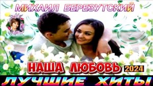 МИХАИЛ БЕРЕЗУТСКИЙ.НАША ЛЮБОВЬ.2024
