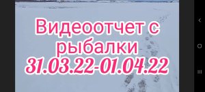 Видеоотчет с рыбалки 31.03.22-01.04.22 . Рыбалка на мормышку , поплавок и жерлицы .