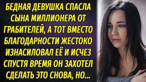Бедная девушка спасла сына миллионера от грабителей, а тот надругался над ней вместо благодарности